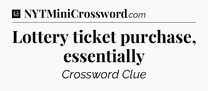 Lottery ticket purchase, essentially - LA Times Crossword