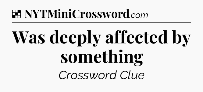 Solution: Was deeply affected by something - NYT Crossword