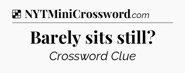 Solution: Barely sits still?  - NYT Crossword