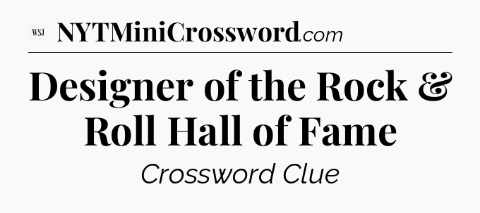 Designer of the Rock & Roll Hall of Fame - WSJ Crossword