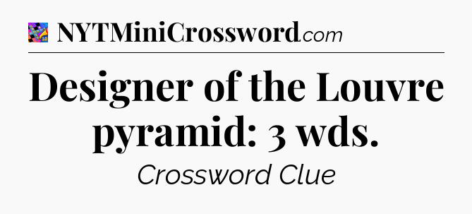 Designer of the Louvre pyramid: 3 wds Crossword Clue
