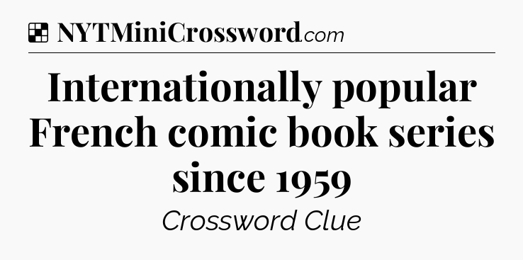 Solution: Internationally popular French comic book series since 1959 - NYT Crossword