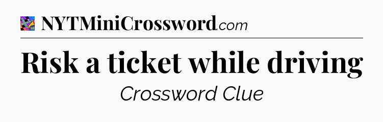 Risk a ticket while driving Crossword Clue