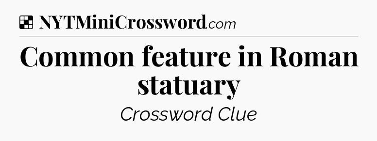 Solution: Common feature in Roman statuary - NYT Crossword