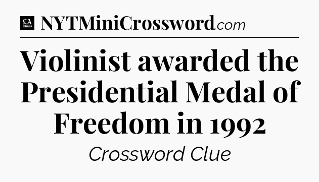 Violinist awarded the Presidential Medal of Freedom in 1992 - LA Times Crossword