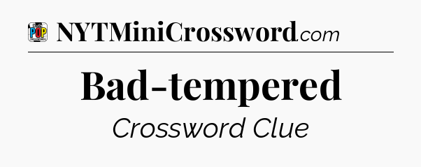 Bad-tempered Crossword Clue