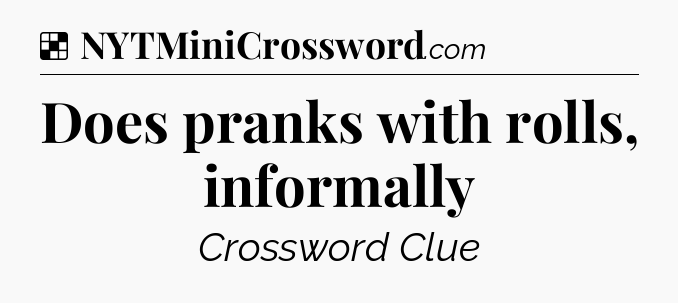 Solution: Does pranks with rolls, informally - NYT Crossword