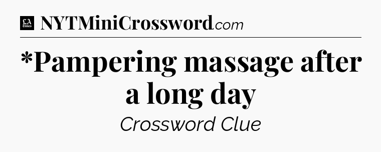 *Pampering massage after a long day - LA Times Crossword