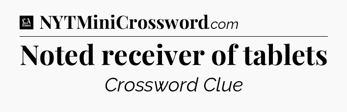 Noted receiver of tablets - LA Times Crossword