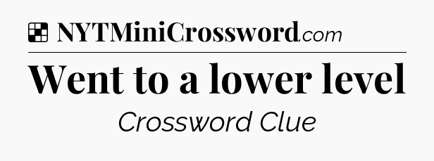 Solution: Went to a lower level - NYT Crossword
