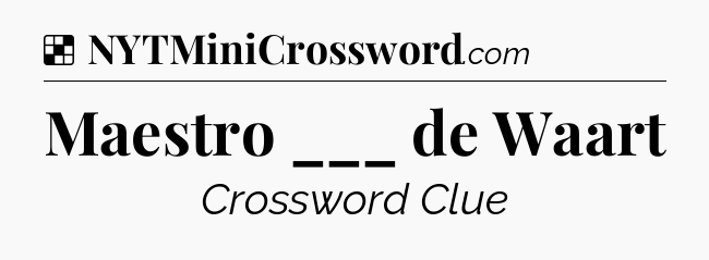 Solution: Maestro ___ de Waart - NYT Crossword