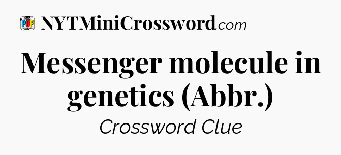 Messenger molecule in genetics (Abbr.) Crossword Clue