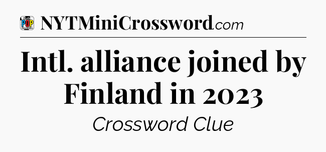 Intl. alliance joined by Finland in 2023 Crossword Clue