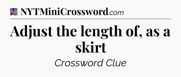 Adjust the length of, as a skirt Crossword Clue