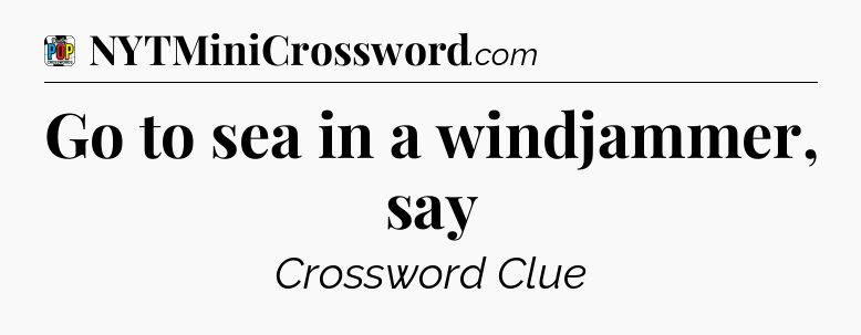 Go to sea in a windjammer, say Crossword Clue