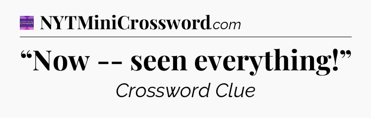 “Now -- seen everything!” - Thomas Joseph Crossword