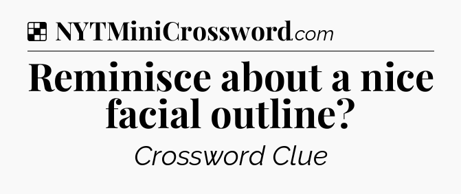 Solution: Reminisce about a nice facial outline - NYT Crossword