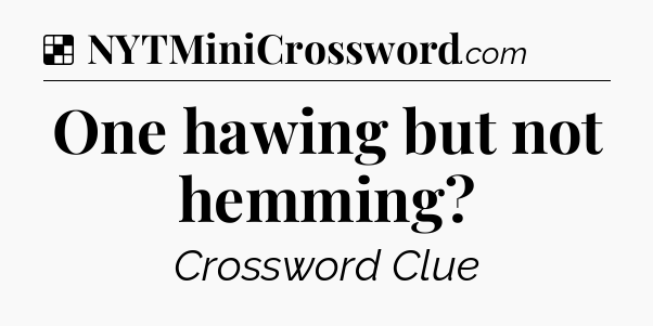 Solution: One hawing but not hemming - NYT Crossword