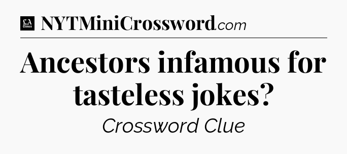 Ancestors infamous for tasteless jokes - LA Times Crossword