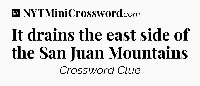 It drains the east side of the San Juan Mountains - LA Times Crossword
