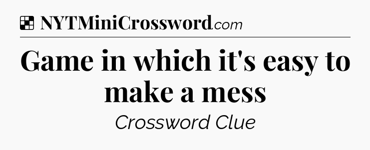 Solution: Game in which it's easy to make a mess - NYT Crossword