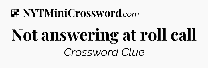 Solution: Not answering at roll call - NYT Crossword