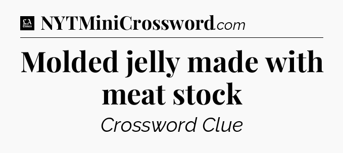 Molded jelly made with meat stock - LA Times Crossword