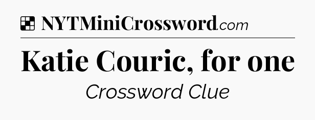 Solution: Katie Couric, for one - NYT Crossword