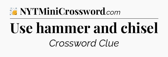 Use hammer and chisel - 7 Little Words