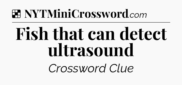 Solution: Fish that can detect ultrasound - NYT Crossword