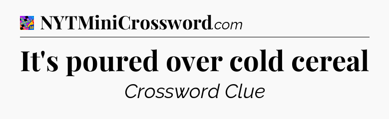 It's poured over cold cereal Crossword Clue