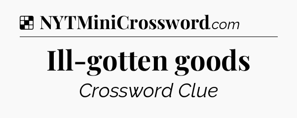 Solution: Ill-gotten goods - NYT Crossword