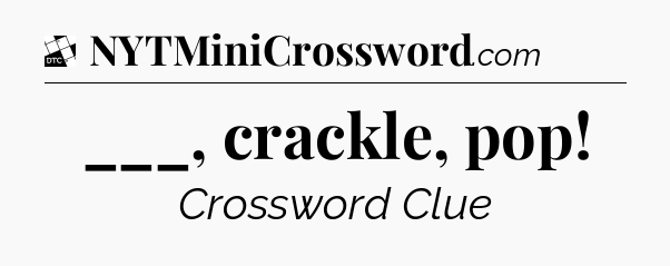 ___, crackle, pop - Daily Themed Classic Crossword