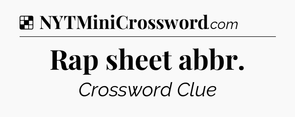 Solution: Rap sheet abbr - NYT Crossword