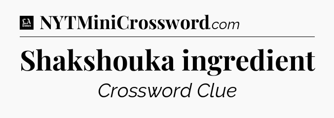 Shakshouka ingredient - LA Times Crossword