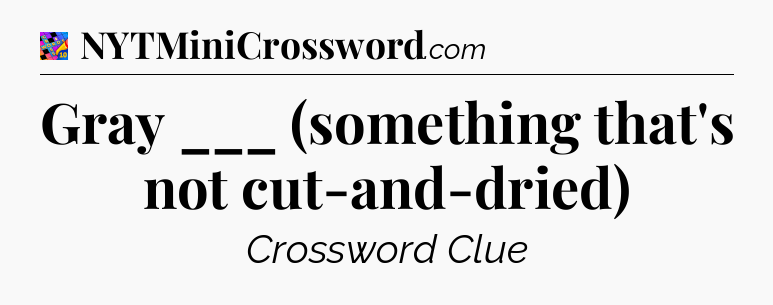 Gray ___ (something that's not cut-and-dried) Crossword Clue