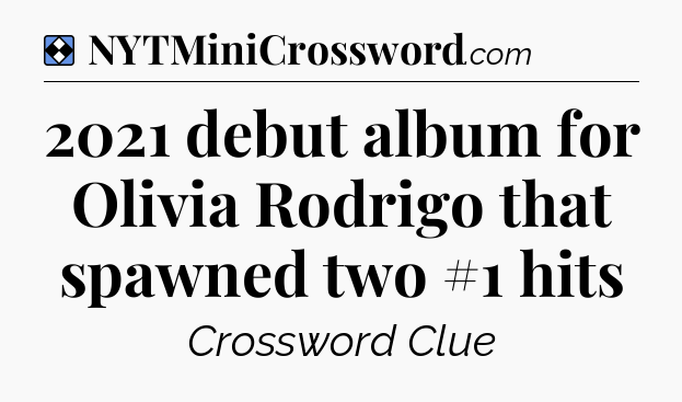Solution: 2021 debut album for Olivia Rodrigo that spawned two #1 hits - NYT Mini Crossword