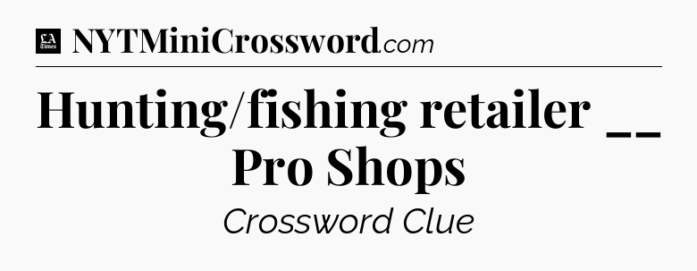 Hunting/fishing retailer __ Pro Shops - LA Times Crossword