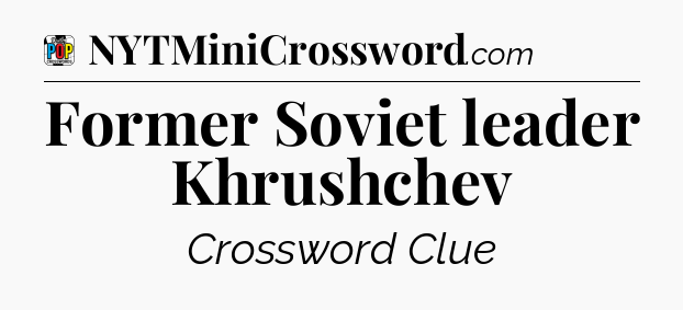Former Soviet leader Khrushchev Crossword Clue