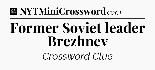 Former Soviet leader Brezhnev - LA Times Crossword