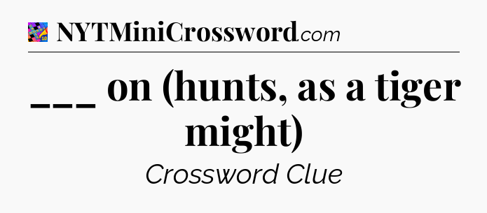 ___ on (hunts, as a tiger might) Crossword Clue