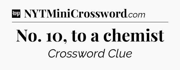 No. 10, to a chemist Crossword Clue