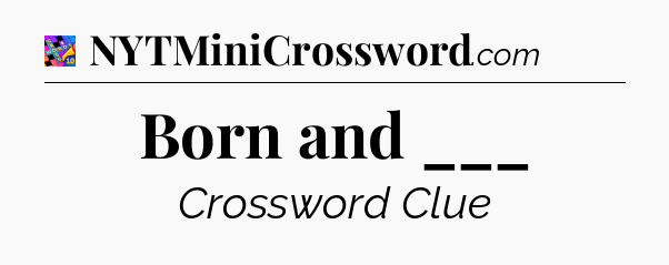 Born and ___ Crossword Clue