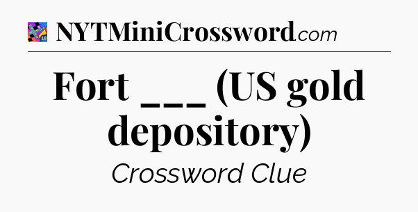 Fort ___ (US gold depository) Crossword Clue
