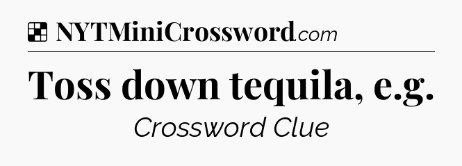 Solution: Toss down tequila, e.g - NYT Crossword