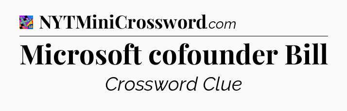 Microsoft cofounder Bill Crossword Clue