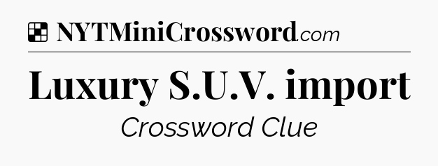 Solution: Luxury S.U.V. import - NYT Crossword