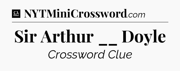Sir Arthur __ Doyle - LA Times Crossword