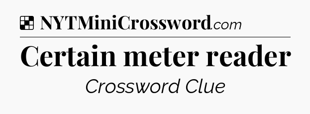Solution: Certain meter reader - NYT Crossword