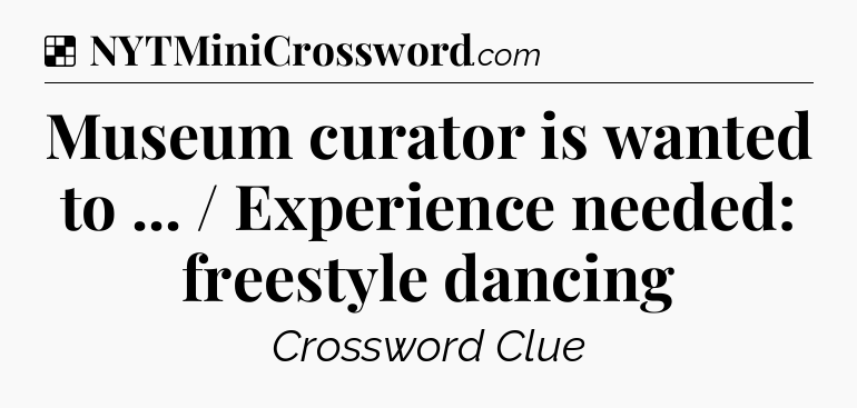 Solution: Museum curator is wanted to ... / Experience needed: freestyle dancing - NYT Crossword